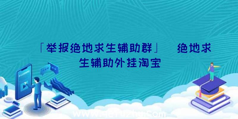 「举报绝地求生辅助群」|绝地求生辅助外挂淘宝